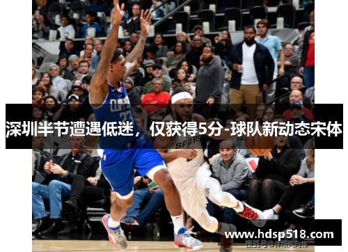 深圳半节遭遇低迷，仅获得5分-球队新动态宋体