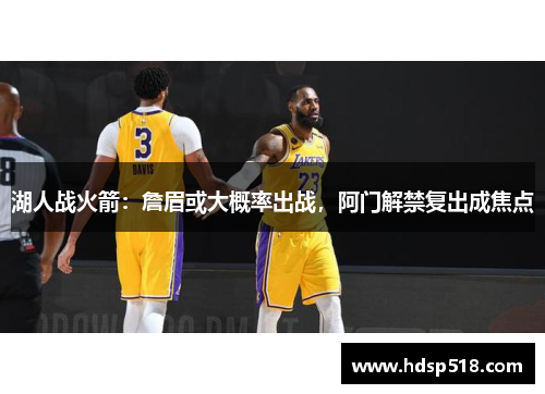 湖人战火箭：詹眉或大概率出战，阿门解禁复出成焦点