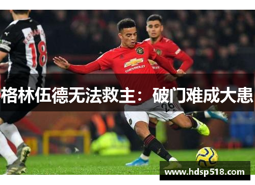 格林伍德无法救主：破门难成大患